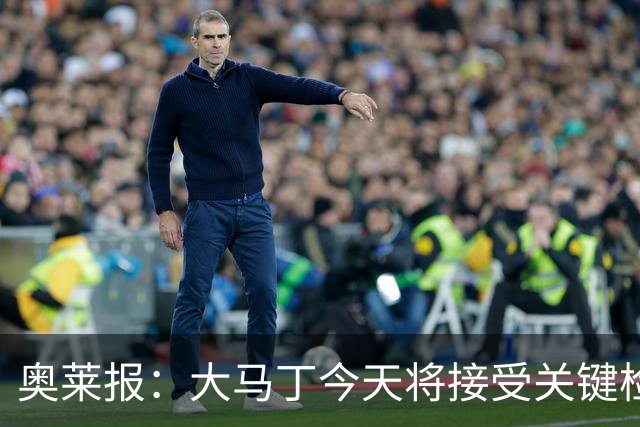 奥莱报：大马丁今天将接受关键检查，教练组对他赶上首战感到乐观