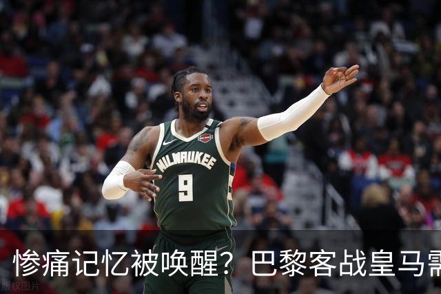 惨痛记忆被唤醒？巴黎客战皇马需警惕被翻盘！